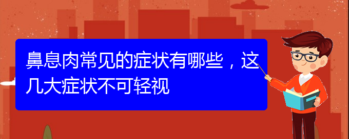 (貴陽(yáng)專業(yè)治療鼻息肉)鼻息肉常見(jiàn)的癥狀有哪些，這幾大癥狀不可輕視(圖1)