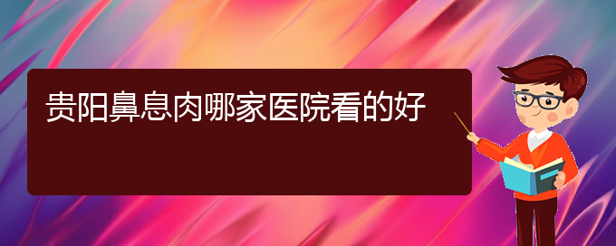 (貴陽哪家醫(yī)院治療鼻息肉效果好)貴陽鼻息肉哪家醫(yī)院看的好(圖1)