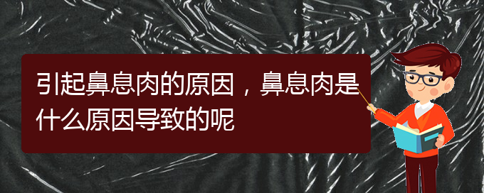 (貴陽(yáng)看鼻息肉到醫(yī)院看哪個(gè)科)引起鼻息肉的原因，鼻息肉是什么原因?qū)е碌哪?圖1)