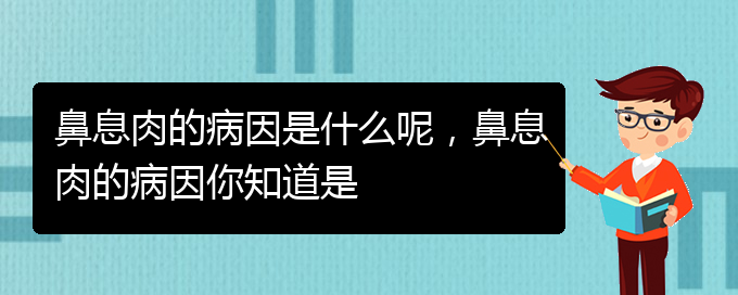 (貴陽鼻息肉哪個醫(yī)院治療的好)鼻息肉的病因是什么呢，鼻息肉的病因你知道是(圖1)