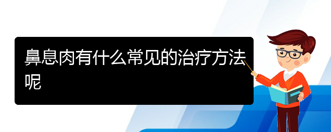 (貴陽市哪些醫(yī)院治療鼻息肉)鼻息肉有什么常見的治療方法呢(圖1)