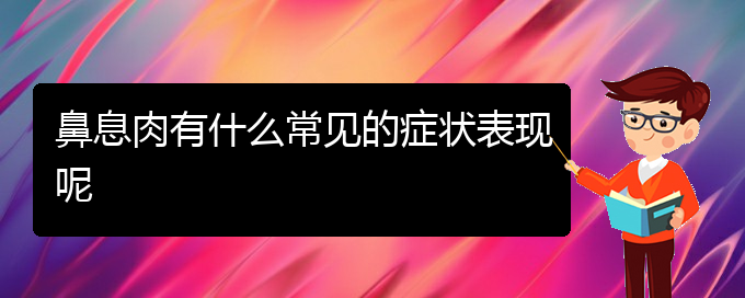 (貴陽哪個醫(yī)院對鼻息肉治療較好)鼻息肉有什么常見的癥狀表現(xiàn)呢(圖1)