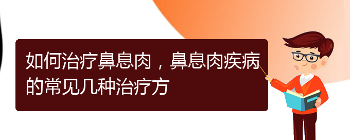 (貴陽哪家醫(yī)院治療鼻息肉很好)如何治療鼻息肉，鼻息肉疾病的常見幾種治療方(圖1)