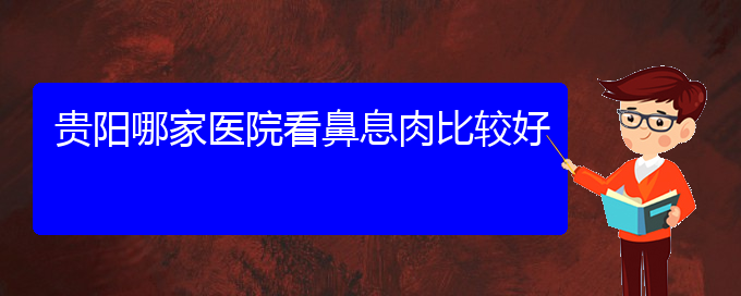 (貴陽治療鼻息肉掛哪個科)貴陽哪家醫(yī)院看鼻息肉比較好(圖1)