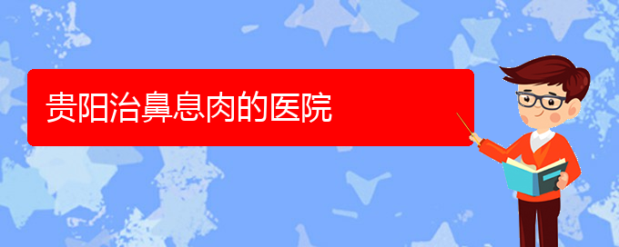 (貴陽市鼻息肉治療醫(yī)院在哪里)貴陽治鼻息肉的醫(yī)院(圖1)