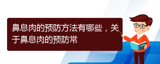 (貴陽的什么醫(yī)院治療鼻息肉好)鼻息肉的預(yù)防方法有哪些，關(guān)于鼻息肉的預(yù)防常(圖1)