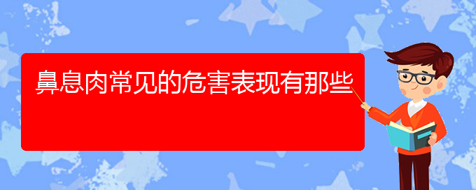 (貴陽鼻息肉治療哪里醫(yī)院好)鼻息肉常見的危害表現(xiàn)有那些(圖1)