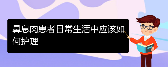 (貴陽(yáng)那個(gè)醫(yī)院醫(yī)治鼻息肉)鼻息肉患者日常生活中應(yīng)該如何護(hù)理(圖1)