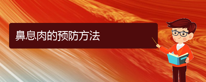 (貴陽鼻息肉治療)鼻息肉的預防方法(圖1)