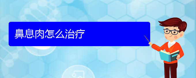 (貴陽市治療鼻息肉的醫(yī)院排名)鼻息肉怎么治療(圖1)