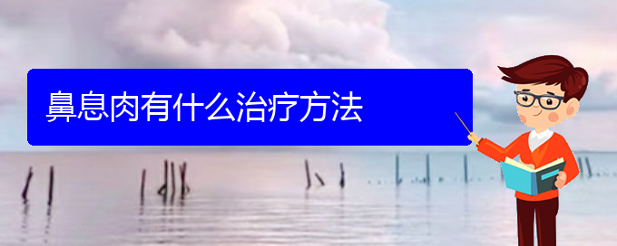 (貴陽哪個地方醫(yī)院看鼻息肉)鼻息肉有什么治療方法(圖1)