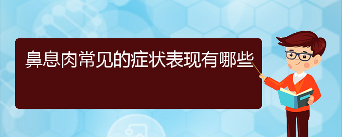 (貴陽哪家治療鼻息肉好)鼻息肉常見的癥狀表現(xiàn)有哪些(圖1)