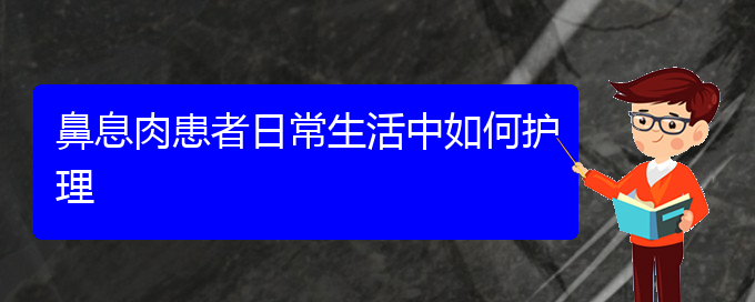 (貴陽治療鼻息肉醫(yī)院好)鼻息肉患者日常生活中如何護(hù)理(圖1)