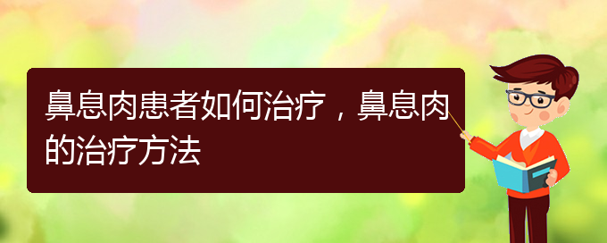 (貴陽看鼻息肉哪兒好)鼻息肉患者如何治療，鼻息肉的治療方法(圖1)