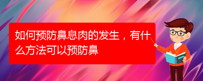 (貴陽鼻息肉好治療醫(yī)院)如何預(yù)防鼻息肉的發(fā)生，有什么方法可以預(yù)防鼻(圖1)