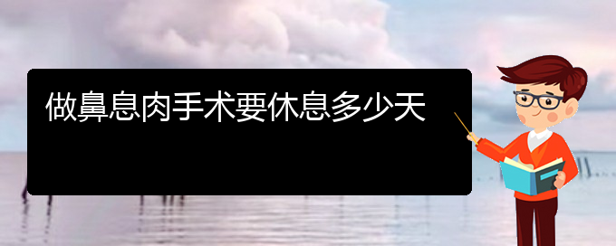 (貴陽什么治療鼻息肉的醫(yī)院較好)做鼻息肉手術(shù)要休息多少天(圖1)