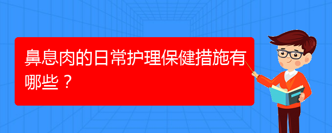 (貴陽哪家醫(yī)院治療鼻息肉比較)鼻息肉的日常護理保健措施有哪些？(圖1)