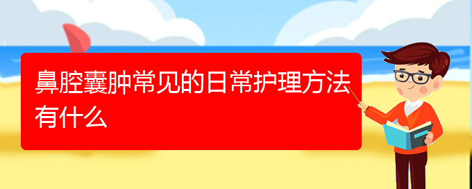 (貴陽(yáng)看鼻腔腫瘤病)鼻腔囊腫常見的日常護(hù)理方法有什么(圖1)