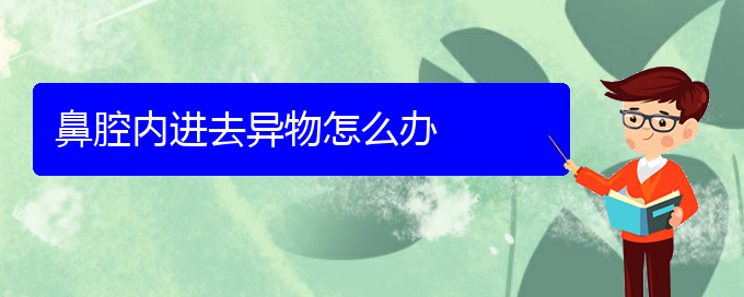 (貴陽(yáng)哪里治鼻腔腫瘤好)鼻腔內(nèi)進(jìn)去異物怎么辦(圖1)