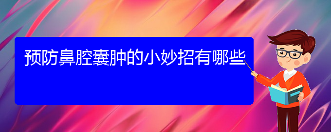 (貴陽(yáng)哪兒看鼻腔腫瘤)預(yù)防鼻腔囊腫的小妙招有哪些(圖1)