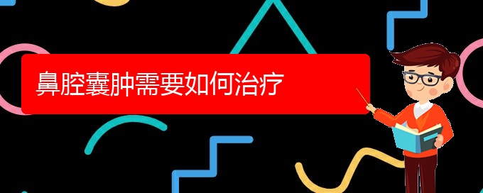 (貴陽(yáng)看鼻腔乳頭狀瘤門診)鼻腔囊腫需要如何治療(圖1)