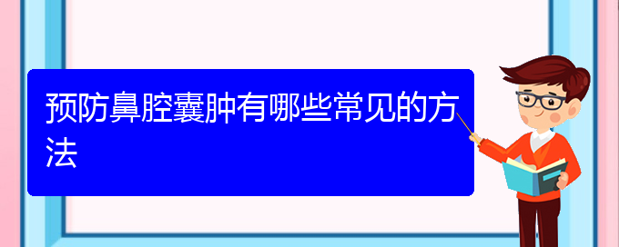 (貴陽看鼻腔乳頭狀瘤哪里好)預防鼻腔囊腫有哪些常見的方法(圖1)