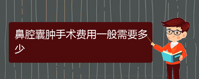 (貴陽(yáng)看鼻腔腫瘤的醫(yī)院是哪家)鼻腔囊腫手術(shù)費(fèi)用一般需要多少(圖1)