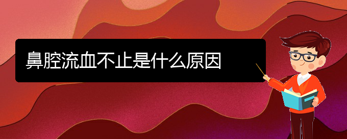 (貴陽那個醫(yī)院看鼻腔腫瘤好)鼻腔流血不止是什么原因(圖1)