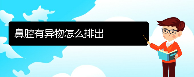 (貴陽(yáng)哪兒看鼻腔腫瘤好)鼻腔有異物怎么排出(圖1)