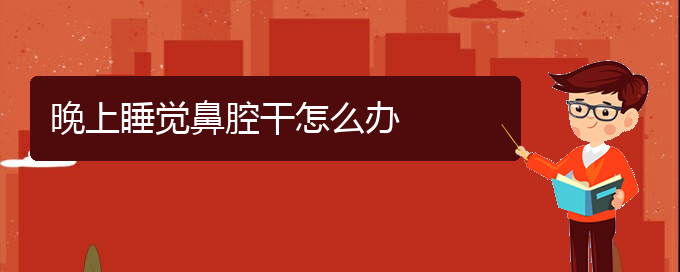 (貴陽(yáng)治療鼻腔腫瘤的醫(yī)院是哪家)晚上睡覺(jué)鼻腔干怎么辦(圖1)