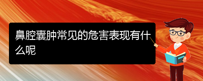 (貴陽醫(yī)院銘仁可以看鼻腔乳頭狀瘤)鼻腔囊腫常見的危害表現(xiàn)有什么呢(圖1)