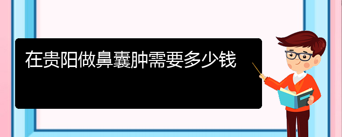 (貴陽鼻科醫(yī)院掛號)在貴陽做鼻囊腫需要多少錢(圖1)