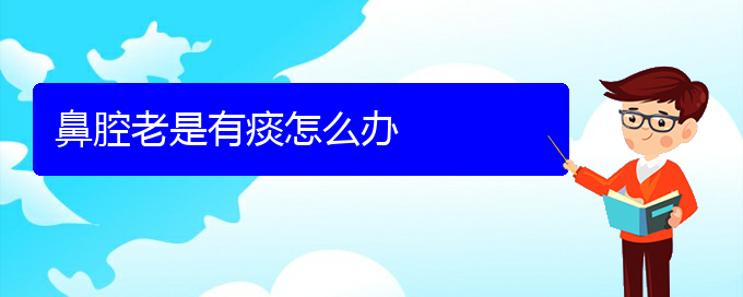 (貴陽哪個(gè)地方醫(yī)院治鼻腔乳頭狀瘤)鼻腔老是有痰怎么辦(圖1)