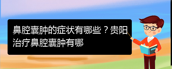 (貴陽鼻腔腫瘤手術(shù)好的醫(yī)院)鼻腔囊腫的癥狀有哪些？貴陽治療鼻腔囊腫有哪(圖1)