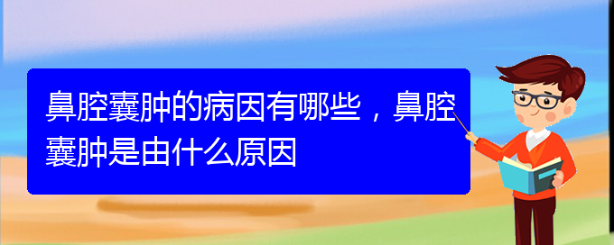 (貴陽看鼻腔腫瘤到醫(yī)院應(yīng)該掛什么科)鼻腔囊腫的病因有哪些，鼻腔囊腫是由什么原因(圖1)