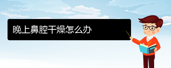 (貴陽去醫(yī)院看鼻腔腫瘤價(jià)格)晚上鼻腔干燥怎么辦(圖1)