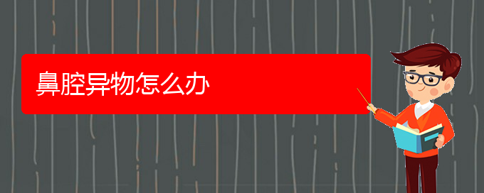 (貴陽鼻科醫(yī)院掛號(hào))鼻腔異物怎么辦(圖1)