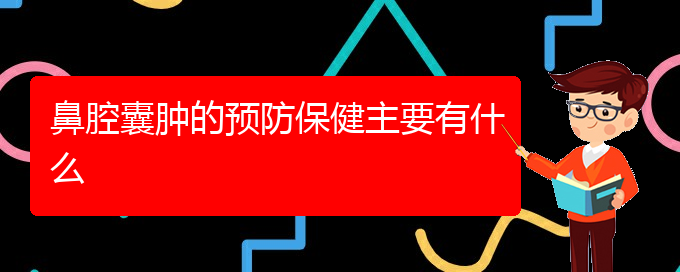 (貴陽看鼻腔腫瘤好點的醫(yī)院地址)鼻腔囊腫的預(yù)防保健主要有什么(圖1)