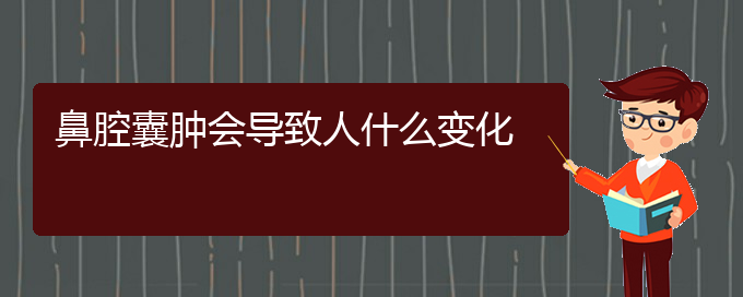 (貴陽(yáng)看鼻腔腫瘤的地方)鼻腔囊腫會(huì)導(dǎo)致人什么變化(圖1)