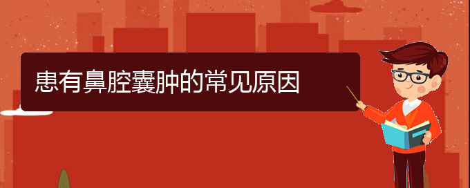 (貴陽看鼻腔腫瘤哪里好)患有鼻腔囊腫的常見原因(圖1)