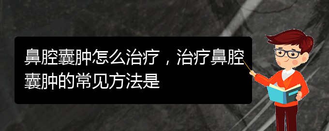 (貴陽看鼻腔乳頭狀瘤哪個(gè)好)鼻腔囊腫怎么治療，治療鼻腔囊腫的常見方法是(圖1)