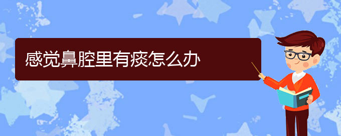 (貴陽那家醫(yī)院看鼻腔乳頭狀瘤好)感覺鼻腔里有痰怎么辦(圖1)