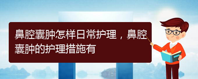 (貴陽(yáng)治鼻腔腫瘤好的鼻腔腫瘤醫(yī)院)鼻腔囊腫怎樣日常護(hù)理，鼻腔囊腫的護(hù)理措施有(圖1)