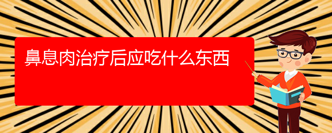 (貴陽鼻科醫(yī)院掛號)鼻息肉治療后應(yīng)吃什么東西(圖1)