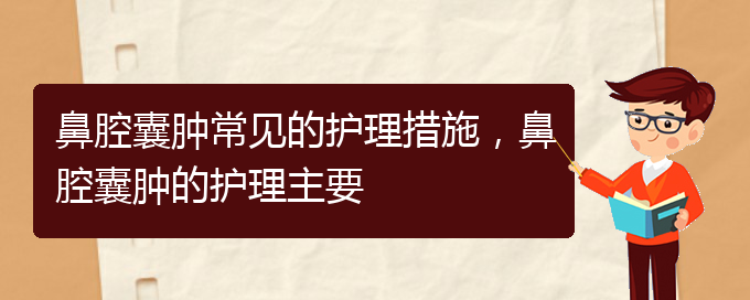 (貴陽治鼻腔腫瘤的醫(yī)院有哪些)鼻腔囊腫常見的護(hù)理措施，鼻腔囊腫的護(hù)理主要(圖1)