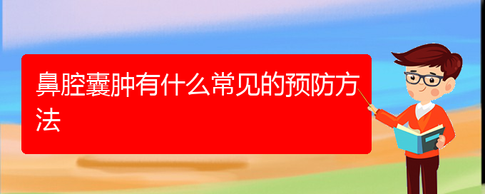 (貴陽那個醫(yī)院看鼻腔乳頭狀瘤好)鼻腔囊腫有什么常見的預(yù)防方法(圖1)