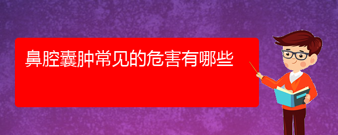 (貴陽(yáng)看鼻腔腫瘤的醫(yī)院有哪些)鼻腔囊腫常見的危害有哪些(圖1)