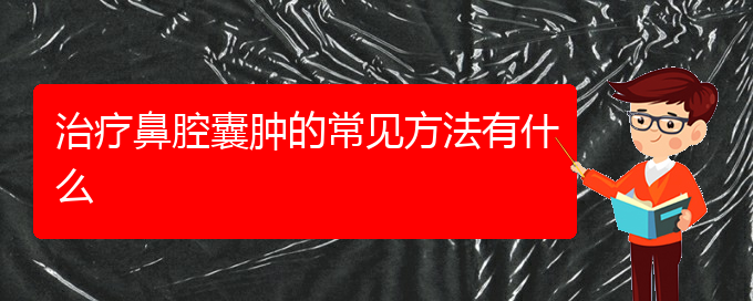 (貴陽(yáng)哪些看鼻腔乳頭狀瘤)治療鼻腔囊腫的常見方法有什么(圖1)