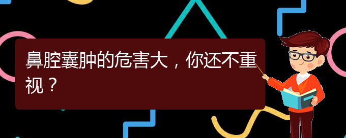 (治鼻腔腫瘤貴陽療效好的醫(yī)院)鼻腔囊腫的危害大，你還不重視？(圖1)