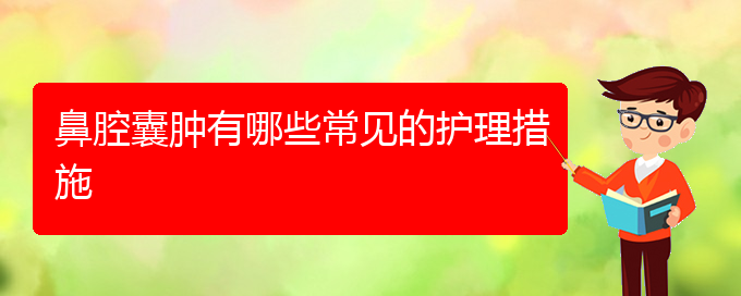 (貴陽(yáng)鼻科醫(yī)院掛號(hào))鼻腔囊腫有哪些常見(jiàn)的護(hù)理措施(圖1)